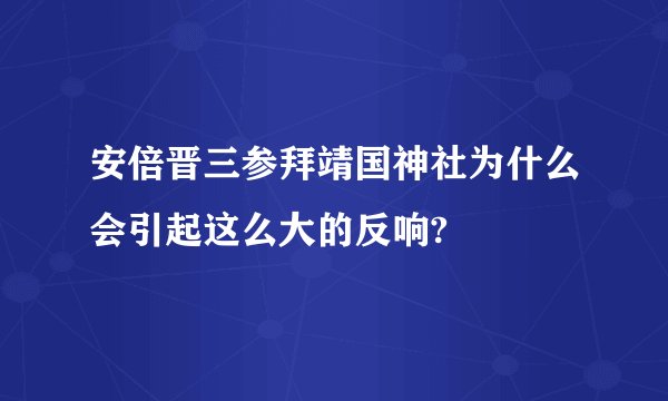 安倍晋三参拜靖国神社为什么会引起这么大的反响?