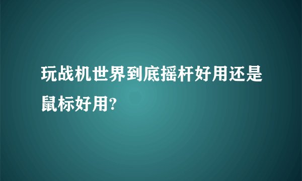 玩战机世界到底摇杆好用还是鼠标好用?