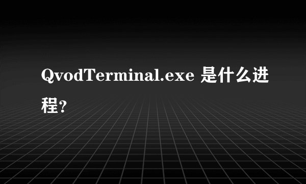 QvodTerminal.exe 是什么进程？