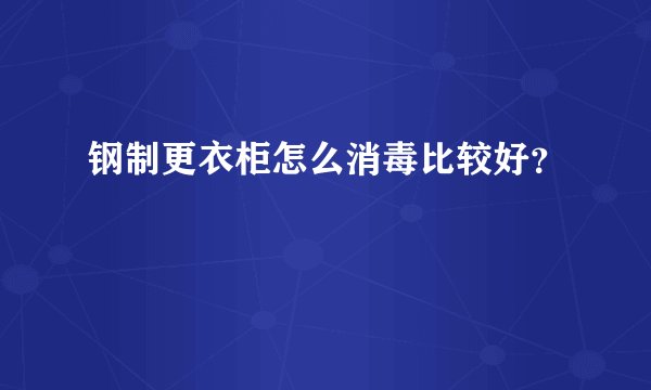 钢制更衣柜怎么消毒比较好？