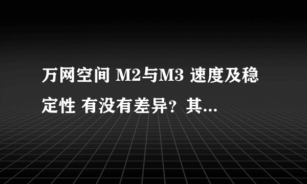 万网空间 M2与M3 速度及稳定性 有没有差异？其他功能支持不考虑，只考虑打开网页速度及稳定性！谢谢！