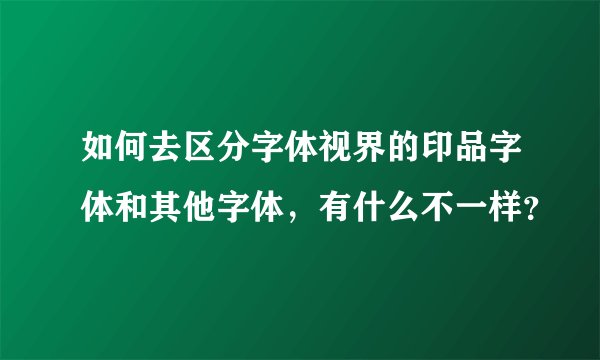 如何去区分字体视界的印品字体和其他字体，有什么不一样？