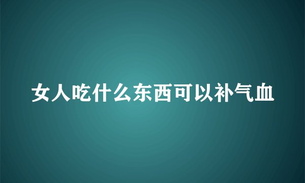 女人吃什么东西可以补气血