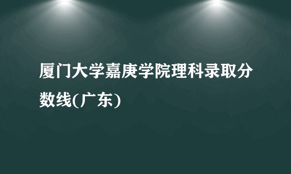 厦门大学嘉庚学院理科录取分数线(广东)