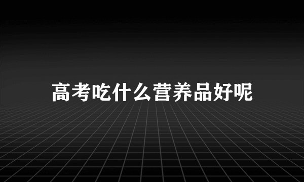 高考吃什么营养品好呢
