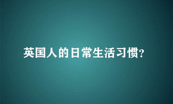 英国人的日常生活习惯？