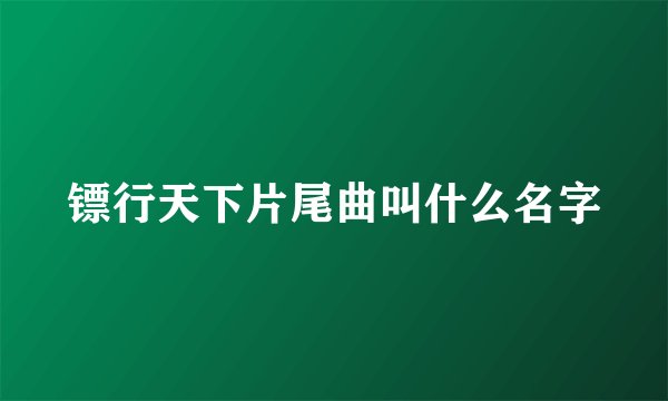 镖行天下片尾曲叫什么名字