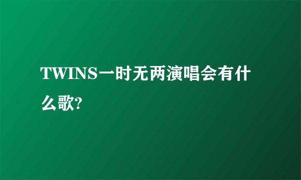 TWINS一时无两演唱会有什么歌?