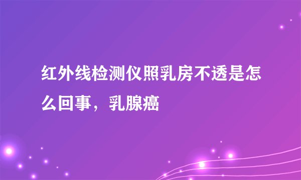 红外线检测仪照乳房不透是怎么回事，乳腺癌