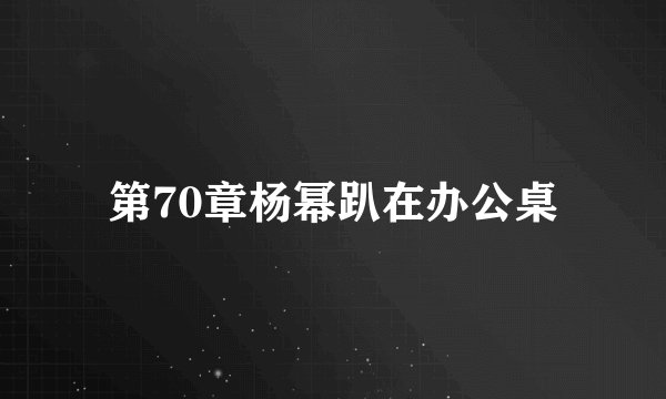 第70章杨幂趴在办公桌