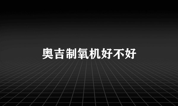 奥吉制氧机好不好