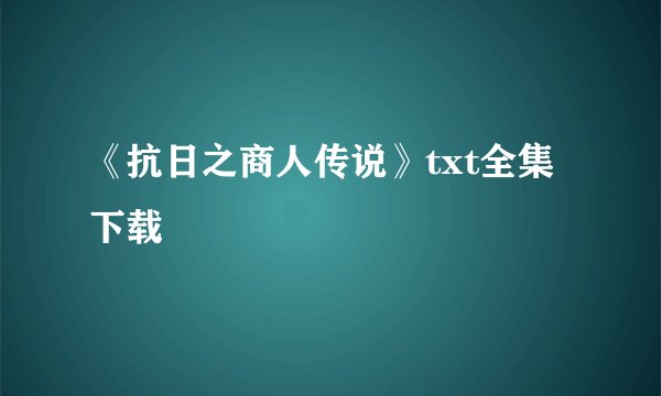 《抗日之商人传说》txt全集下载