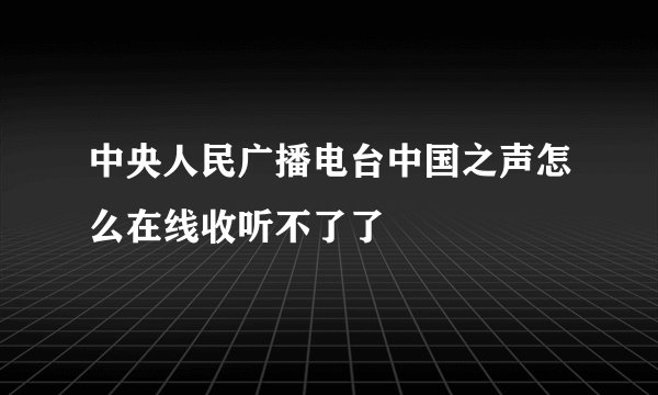 中央人民广播电台中国之声怎么在线收听不了了