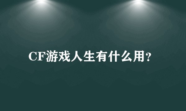 CF游戏人生有什么用？