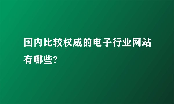国内比较权威的电子行业网站有哪些?