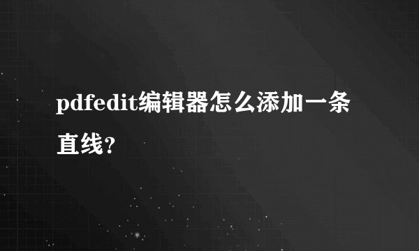 pdfedit编辑器怎么添加一条直线？
