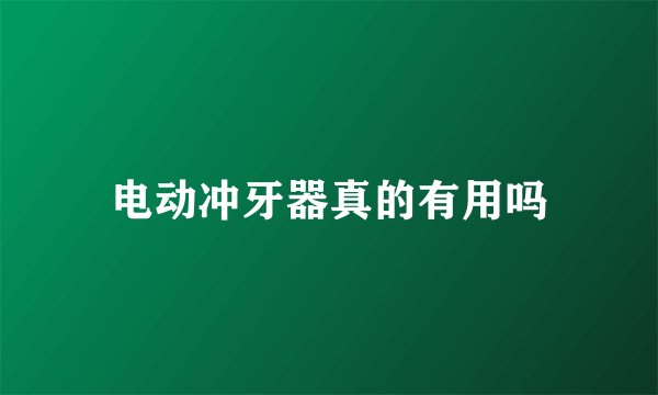 电动冲牙器真的有用吗