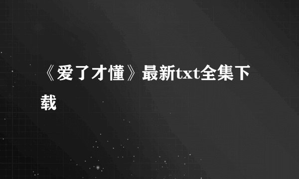 《爱了才懂》最新txt全集下载