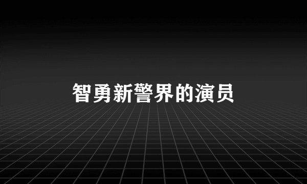 智勇新警界的演员
