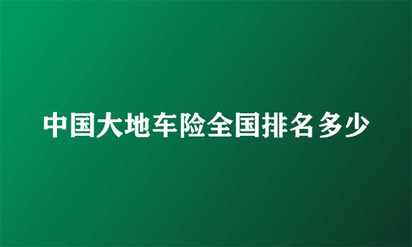 中国大地车险全国排名多少