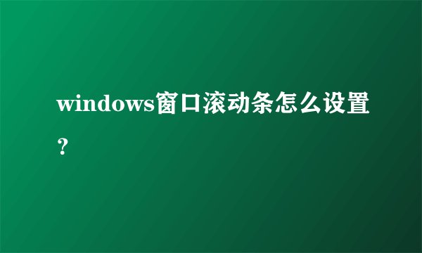 windows窗口滚动条怎么设置?