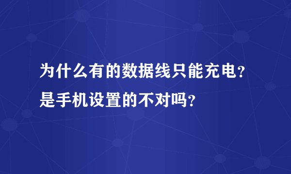 为什么有的数据线只能充电？是手机设置的不对吗？
