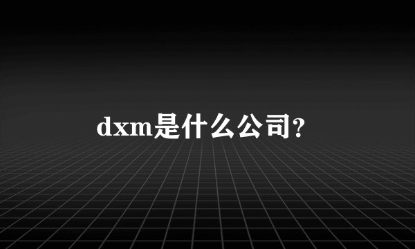 dxm是什么公司？