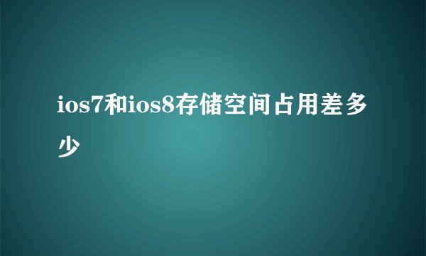 ios7和ios8存储空间占用差多少