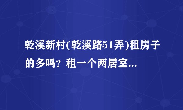 乾溪新村(乾溪路51弄)租房子的多吗？租一个两居室大概多少钱？