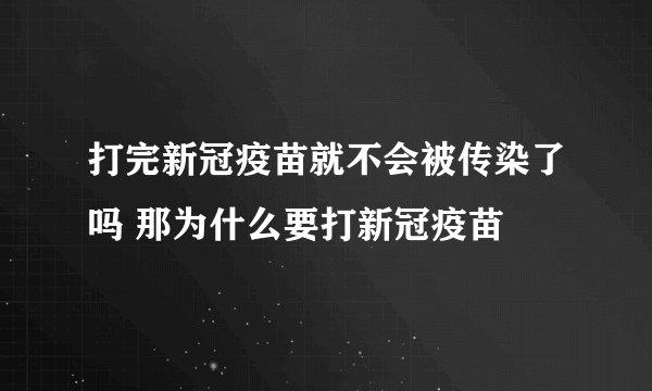 打完新冠疫苗就不会被传染了吗 那为什么要打新冠疫苗