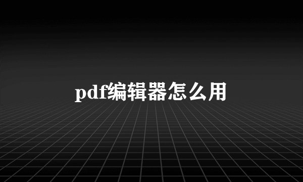 pdf编辑器怎么用