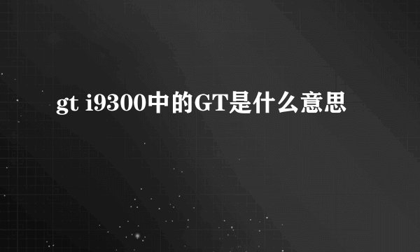 gt i9300中的GT是什么意思