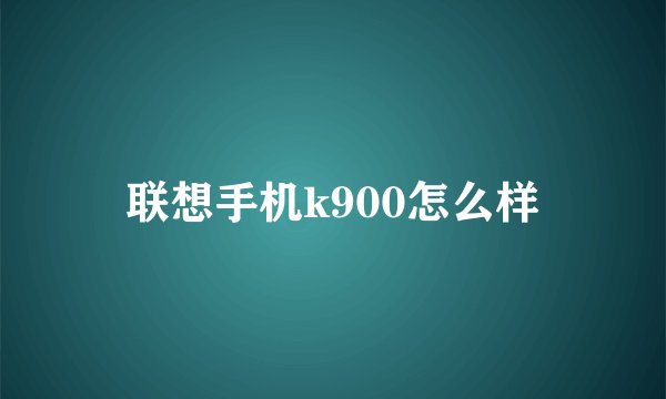联想手机k900怎么样