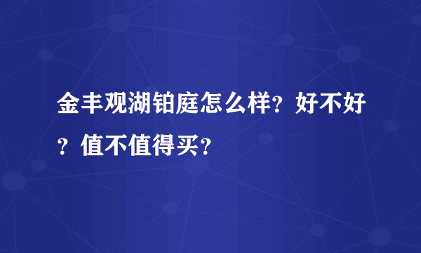 金丰观湖铂庭怎么样？好不好？值不值得买？