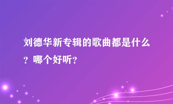 刘德华新专辑的歌曲都是什么？哪个好听？