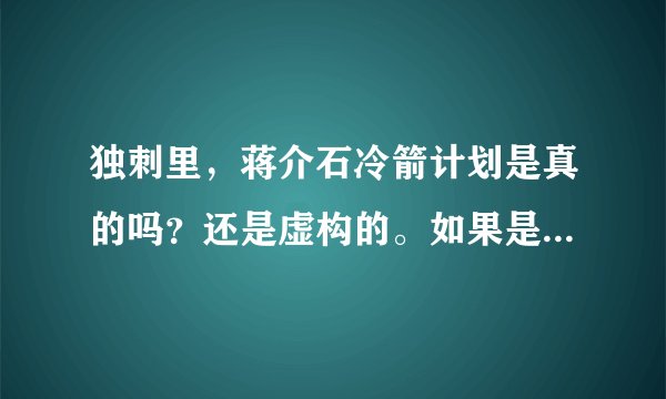 独刺里，蒋介石冷箭计划是真的吗？还是虚构的。如果是虚构的那就属于扭曲事实。