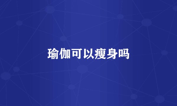 瑜伽可以瘦身吗