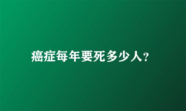 癌症每年要死多少人？