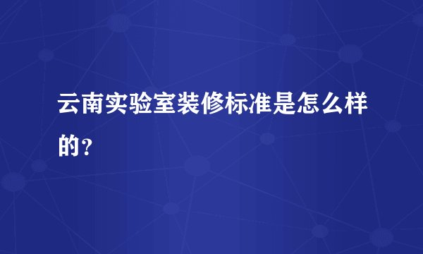 云南实验室装修标准是怎么样的？