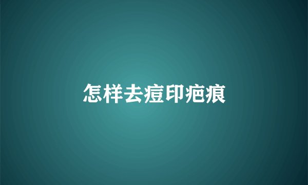 怎样去痘印疤痕