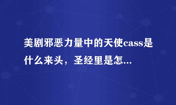 美剧邪恶力量中的天使cass是什么来头，圣经里是怎么描述他的？