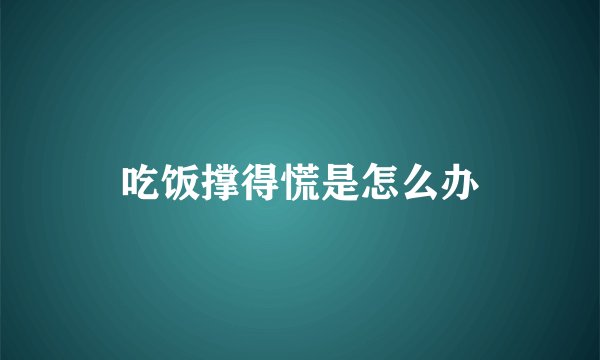 吃饭撑得慌是怎么办