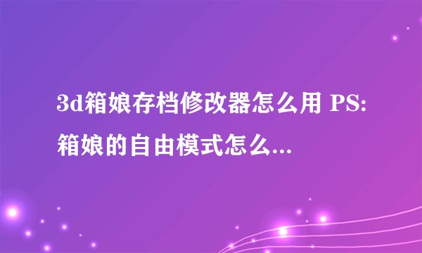 3d箱娘存档修改器怎么用 PS:箱娘的自由模式怎么进入= =