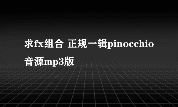 求fx组合 正规一辑pinocchio音源mp3版