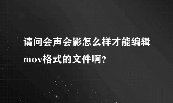 请问会声会影怎么样才能编辑mov格式的文件啊？