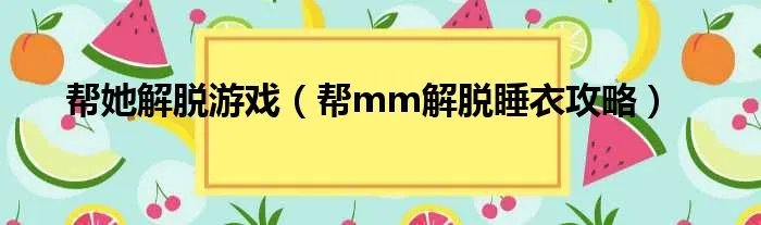 帮她解脱游戏（帮mm解脱睡衣攻略）