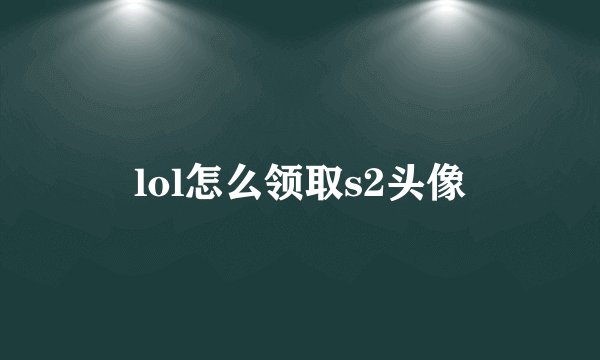 lol怎么领取s2头像