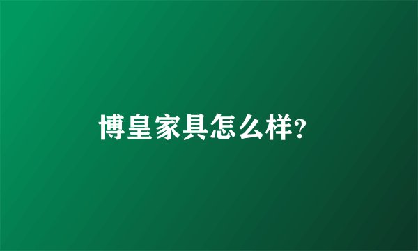 博皇家具怎么样？