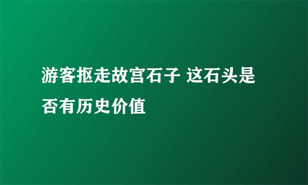 游客抠走故宫石子 这石头是否有历史价值