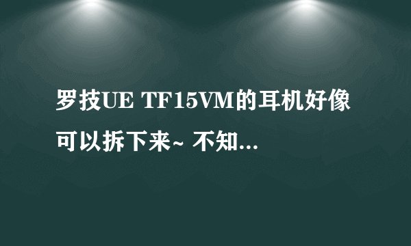 罗技UE TF15VM的耳机好像可以拆下来~ 不知道能不能换线变成无线的？ 如果可以的话需要什么设备？